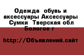 Одежда, обувь и аксессуары Аксессуары - Сумки. Тверская обл.,Бологое г.